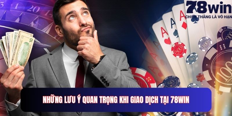 Những lưu ý quan trọng khi giao dịch tại 78win